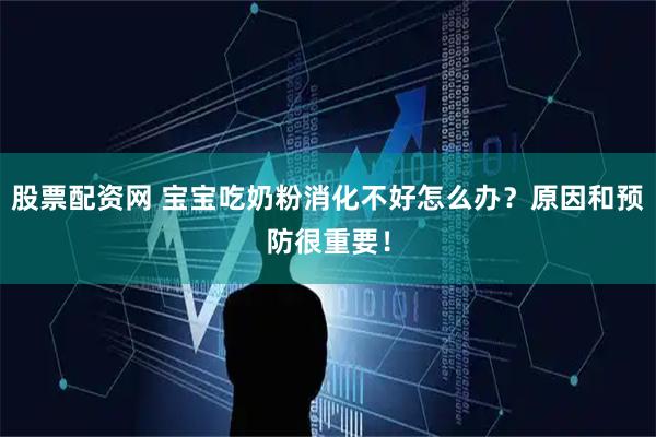 股票配资网 宝宝吃奶粉消化不好怎么办？原因和预防很重要！