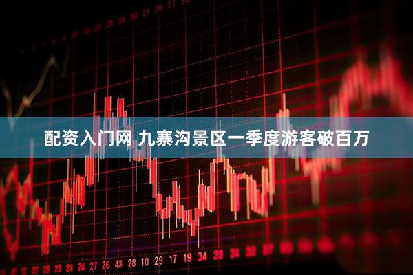 配资入门网 九寨沟景区一季度游客破百万